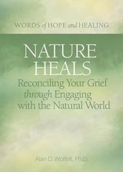 Nature Heals : Reconciling Your Grief through Engaging with the Natural World cover image