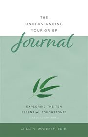 The understanding your grief journal Exploring the Ten Essential Touchstones cover image