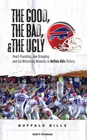 The Good, the Bad, & the Ugly Heart-Pounding, Jaw-Dropping, and Gut-Wrenching Moments from Buffalo Bills History cover image
