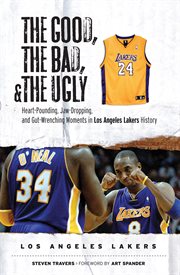 The good, the bad, and the ugly. Los Angeles Lakers heart-pounding, jaw-dropping, and gut-wrenching moments from Los Angeles Lakers history cover image