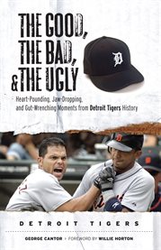 The good, the bad, and the ugly Detroit Tigers heart-pounding, jaw-dropping, and gut-wrenching moments from detroit tigers history cover image
