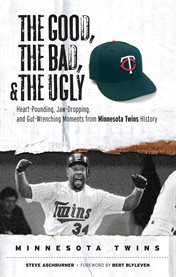 The Good, the Bad, & the Ugly Heart-Pounding, Jaw-Dropping, and Gut-Wrenching Moments from Minnesota Twins History cover image