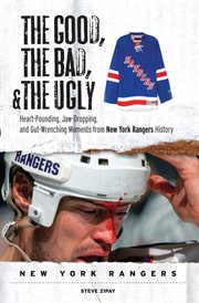 The good, the bad, and the ugly. New York Rangers heart-pounding, jaw-dropping, and gut-wrenching moments from New York Rangers history cover image