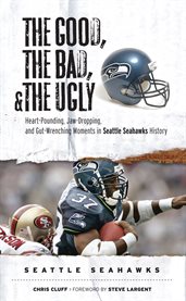 The good, the bad, and the ugly. Seattle Seahawks heart-pounding, jaw-dropping, and gut-wrenching moments from Seattle Seahawks history cover image