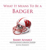 What It Means to Be a Badger Barry Alvarez and Wisconsin's Greatest Players cover image