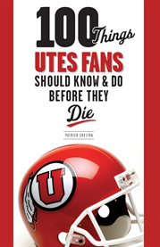 100 Things Utes Fans Should Know and Do Before They Die 100 Things Utes Fans Should Know and Do Before They Die