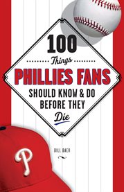 100 Things Phillies Fans Should Know & Do Before They Die cover image