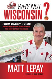Why Not Wisconsin? From Barry to Bo: Broadcasting the Badgers from the Best Seat in the House cover image