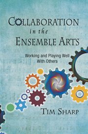 Collaboration in the Ensemble Arts : Working And Playing Well With Others cover image