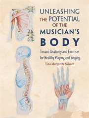 Unleashing the Potential of the Musician's Body : Timani: Anatomy And Exercises For Healthy Playing And Singing cover image