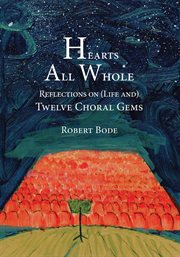 Hearts All Whole : Reflections On (life And) Twelve Choral Gems cover image