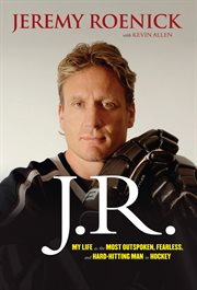 J.R. my life as the most outspoken, fearless, and hard-hitting man in hockey cover image