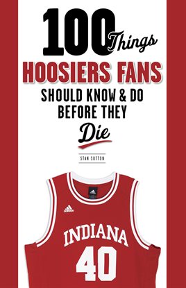 Cover image for 100 Things Hoosiers Fans Should Know & Do Before They Die
