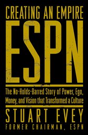 ESPN Creating an Empire the No-Holds-Barred Story of Power, Ego, Money, and Vision That Transformed a Culture cover image