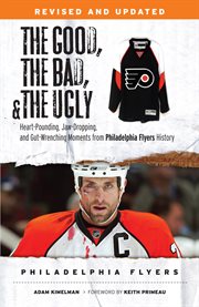 The good, the bad, and the ugly. Philadelphia Flyers heart-pounding, jaw-dropping, and gut-wrenching moments in Philadelphia Flyers history cover image