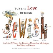 For the love of being Jewish an A-to-Z primer for bubbies, menschs, meshugies, tzaddiks, and yentas! cover image