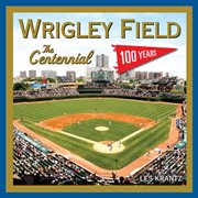 Wrigley Field the centennial : 100 years at the friendly confines cover image