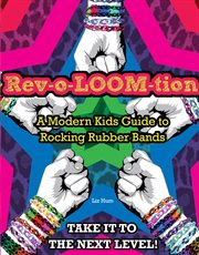 Rev-o-loom-tion a modern kids' guide to rocking rubber bands cover image