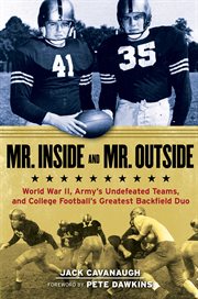 Mr. Inside and Mr. Outside World War II, Army''s Undefeated Teams, and College Football''s Greatest Backfield Duo cover image