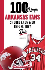 100 things Arkansas fans should know & do before they die cover image