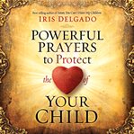 Powerful prayers to protect the heart of your child cover image