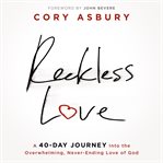 Reckless love. A 40-Day Journey Into the Overwhelming, Never-Ending Love of God cover image