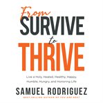 From Survive to Thrive : Live a Holy, Healed, Healthy, Happy, Humble, Hungry, and Honoring Life cover image