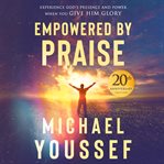 Empowered by praise : how God responds when you revel in His glory cover image