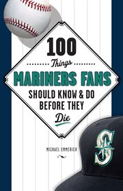 100 Things Mariners Fans Should Know & Do Before They Die cover image