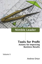 Nimble leader: axioms for improving business results. Volume 5, Tools for profit cover image