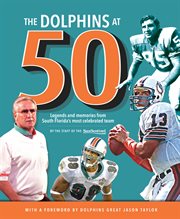 The Dolphins at 50 Legends and Memories from South Florida's Most Celebrated Team cover image
