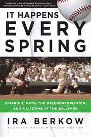 It happens every spring : DiMaggio, Mays, the splendid splinter, and a lifetime at the ballpark cover image