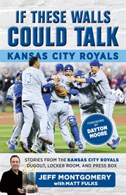 If these walls could talk, Kansas City Royals : stories from the Kansas City Royals dugout, locker room, and press box cover image