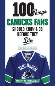 100 things Canucks fans should know and do before they die cover image