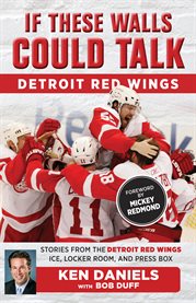If These Walls Could Talk, Detroit Red Wings : stories from the Detroit Red Wings ice, locker room, and press box cover image