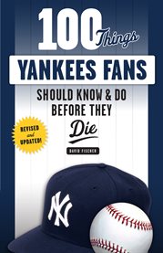 100 things Yankees fans should know & do before they die cover image