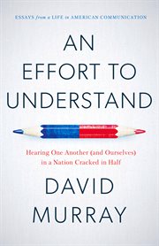 An Effort to Understand : Hearing One Another (and Ourselves) in a Nation Cracked in Half cover image