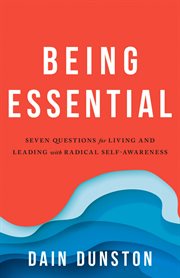 Being Essential : Seven Questions for Living and Leading With Radical Self-Awareness cover image
