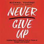 Never Give Up : Holding Fast to Biblical Truth in Times of Danger and Despair cover image