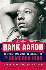 The real Hank Aaron : an intimate look at the life and legacy of the home run king cover image