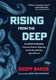 Rising From the Deep : The Seattle Kraken, a Tenacious Push for Expansion, and the Emerald City's Sports Revival cover image
