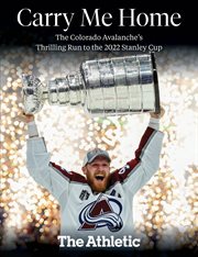 Carry me home : the Colorado Avalanche's thrilling run to the 2022 Stanley Cup cover image