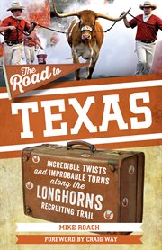 The road to Texas : incredible twists and improbable turns along the Longhorns recruiting trail cover image