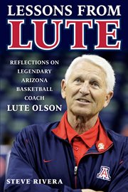 Lessons from Lute : reflections on legendary Arizona basketball coach Lute Olsen cover image