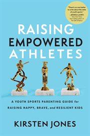 Raising Empowered Athletes : A Youth Sports Parenting Guide for Raising Happy, Brave, and Resilient Kids cover image