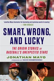 Smart, Wrong, and Lucky : The Origin Stories of Baseball's Unexpected Stars cover image