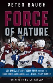 FORCE OF NATURE : how the colorado avalanche built a stanley cup winner cover image