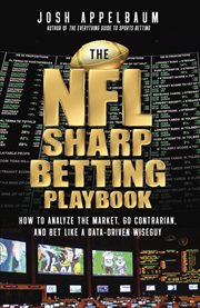 The NFL Sharp Betting Playbook : How To Analyze The Market, Go Contrarian, And Bet Like A Data-driven Wiseguy cover image