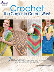 Crochet : the Center-to-Corner Way! : 7 great designs that begin at the center and are worked to the outside! cover image