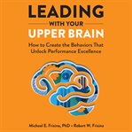 Leading with your upper brain : how to create the behaviors that unlock performance excellence cover image